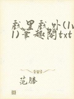 戏里戏外(1v1)笔趣阁txt