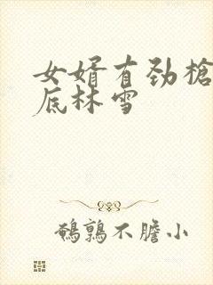 女婿有劲枪枪到底林雪