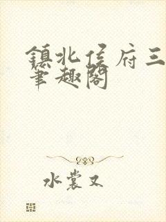 镇北侯府三公子笔趣阁