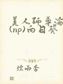 美人师尊沦陷记(np)向日葵