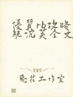 优质rb攻略系统沉芙全文免费阅读在