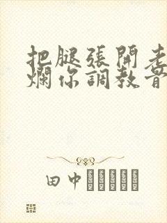 把腿张开老子臊烂你调教骨科男男