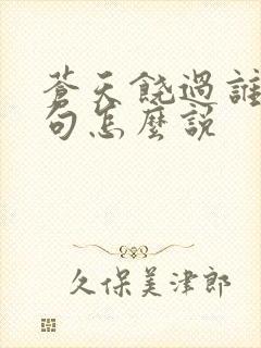 苍天饶过谁上一句怎么说