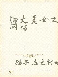 胸大美女又黄的网站