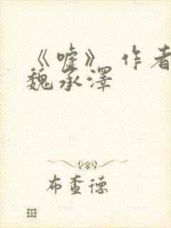 《嘘》 作者:魏承泽