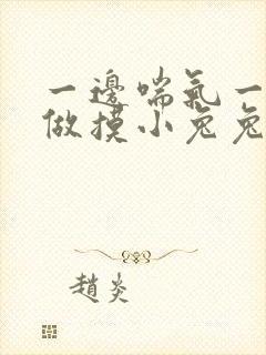 一边喘气一边叫做摸小兔兔作