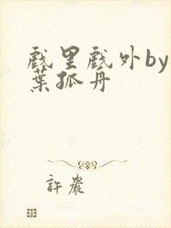 戏里戏外by一叶孤舟