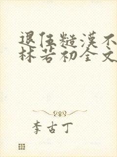 退伍糙汉不经撩林若初全文