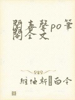 闻春声po笔趣阁全文