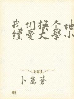 我们换个地方继续爱大学小说