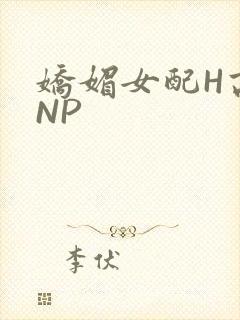 娇媚女配H高汁NP