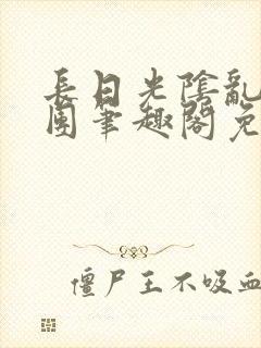 长日光阴乱作一团笔趣阁免费阅读无弹窗