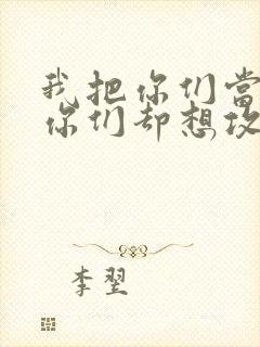 我把你们当敌人你们却想攻略我