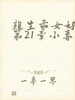 亲生乖女好紧h第21章小喜