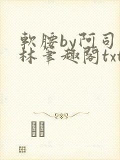 软腰by阿司匹林笔趣阁txt