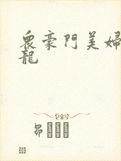 众豪门美妇吞巨龙