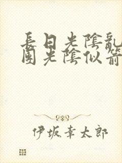 长日光阴乱作一团光阴似箭免费阅读