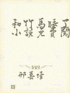 和竹马睡了以后小说免费阅读全文笔趣