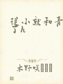 从小就和青梅做了h