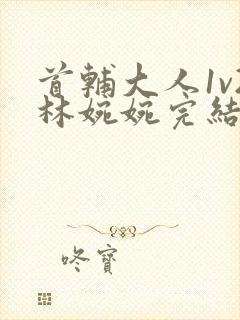 首辅大人1v2林婉婉完结了吗