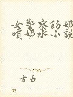 女警察的奶头又喷奶水小说