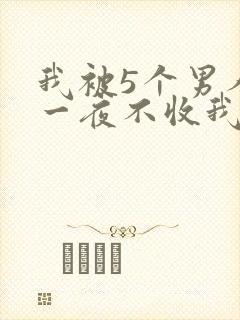 我被5个男人躁一夜不收我怎么办
