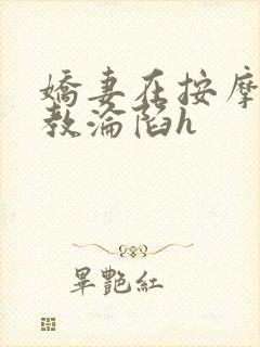 娇妻在按摩师调教沦陷h