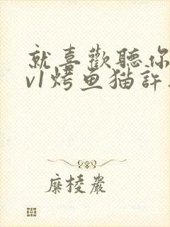 就喜欢听你叫1v1烤鱼猫许薇