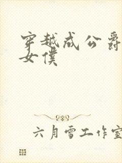 穿越成公爵家的女仆