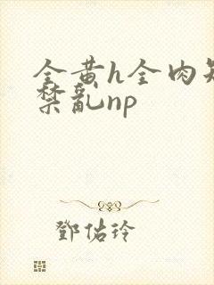 全黄h全肉短篇禁乱np