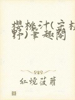樱桃汁(宋枝江野)笔趣阁