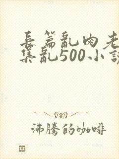 长篇乱肉老师合集乱500小说