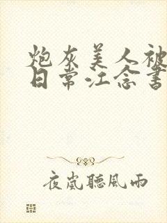 炮灰美人被浇灌日常江念书友推荐