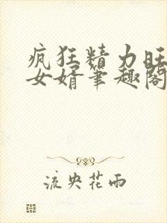 疯狂精力旺盛的女婿笔趣阁小说