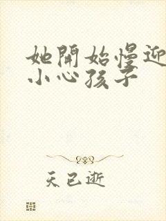 她开始慢迎迎合小心孩子