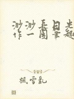 渺渺长日光阴乱作一团笔趣阁光阴似箭