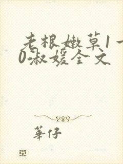 老根嫩草1一40淑媛全文