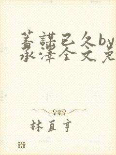 蓄谋已久by魏承泽全文免费笔趣阁