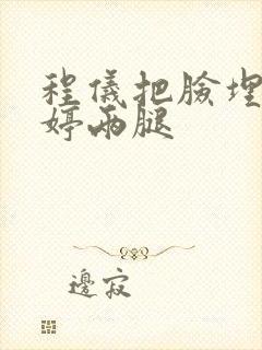 程仪把脸埋进秀婷两腿