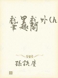 戏里戏外(h)笔趣阁