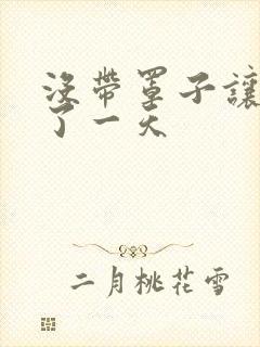 没带罩子让他C了一天