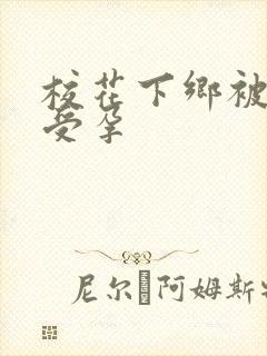 校花下乡被灌满受孕