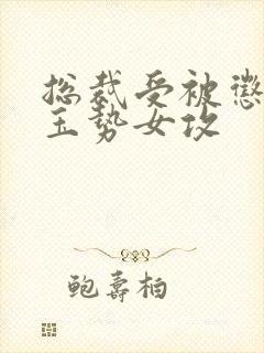 总裁受被惩罚戴玉势女攻