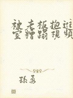 被老板抱进办公室糟蹋视频