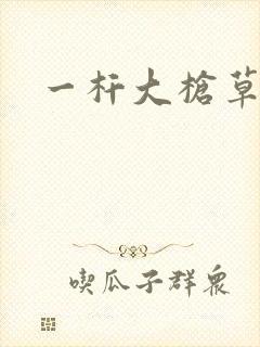 一杆大枪草全家