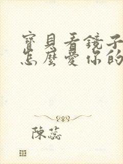 宝贝看镜子我是怎么爱你的小说