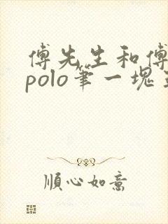 傅先生和傅太太polo笔一块五花肉