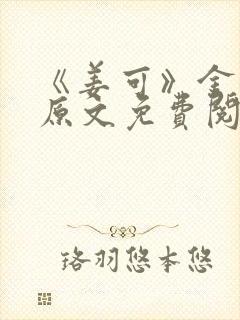 《姜可》金银花原文免费阅读无弹窗