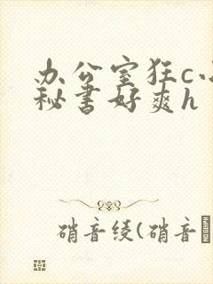 办公室狂c小雪秘书好爽h