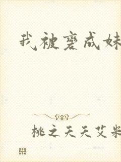 我被变成妹了